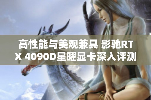高性能與美觀兼具 影馳RTX 4090D星曜顯卡深入評測