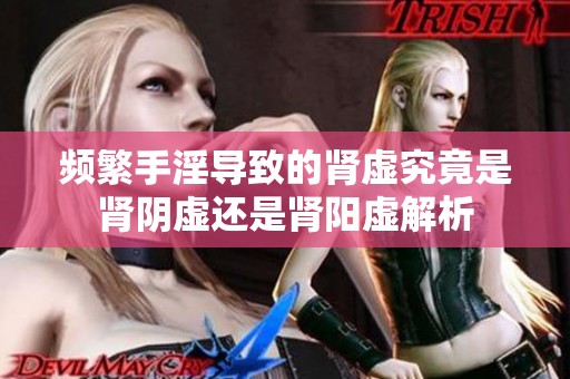 頻繁手淫導致的腎虛究竟是腎陰虛還是腎陽虛解析