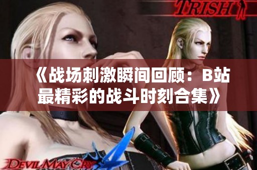 《戰(zhàn)場刺激瞬間回顧：B站最精彩的戰(zhàn)斗時(shí)刻合集》