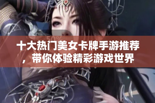 十大熱門美女卡牌手游推薦，帶你體驗(yàn)精彩游戲世界