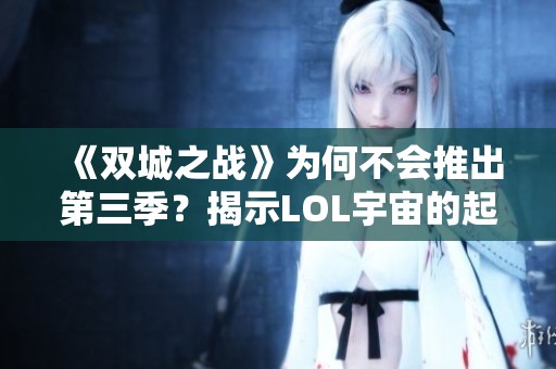 《雙城之戰(zhàn)》為何不會(huì)推出第三季？揭示LOL宇宙的起步階段