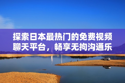 探索日本最熱門的免費(fèi)視頻聊天平臺(tái)，暢享無(wú)拘溝通樂趣！