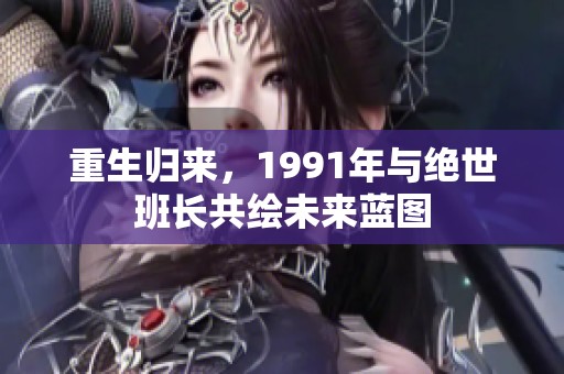重生歸來，1991年與絕世班長共繪未來藍圖