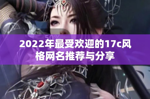 2022年最受歡迎的17c風格網(wǎng)名推薦與分享