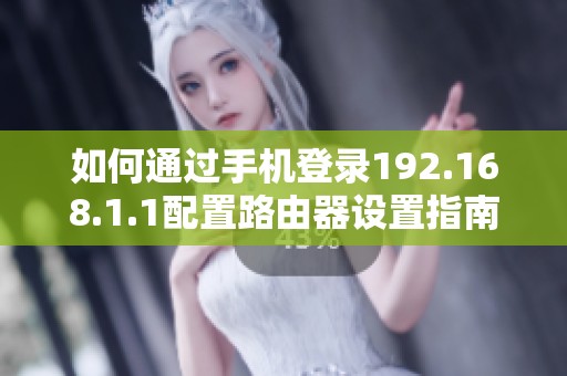如何通過(guò)手機(jī)登錄192.168.1.1配置路由器設(shè)置指南