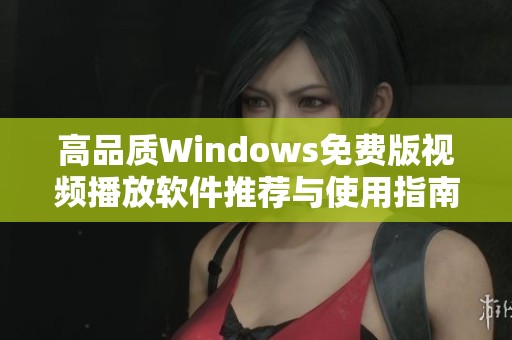 高品質(zhì)Windows免費(fèi)版視頻播放軟件推薦與使用指南