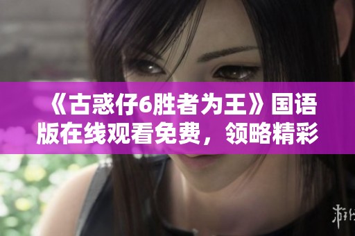 《古惑仔6勝者為王》國語版在線觀看免費(fèi)，領(lǐng)略精彩大陸破案劇情與藍(lán)光畫質(zhì)