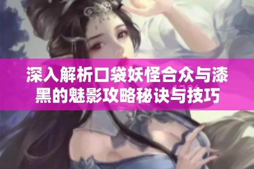 深入解析口袋妖怪合眾與漆黑的魅影攻略秘訣與技巧