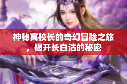 神秘高校長(zhǎng)的奇幻冒險(xiǎn)之旅，揭開長(zhǎng)白沽的秘密