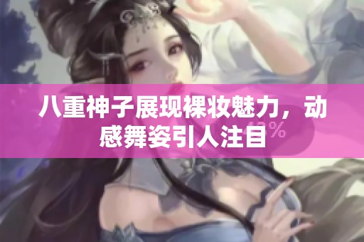 八重神子展現(xiàn)裸妝魅力，動(dòng)感舞姿引人注目