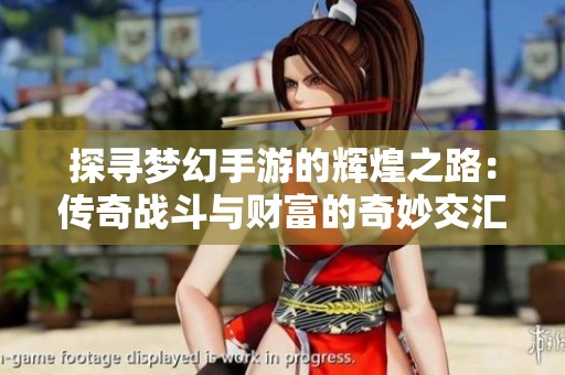 探尋夢幻手游的輝煌之路：傳奇戰(zhàn)斗與財富的奇妙交匯