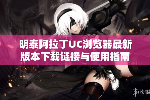 明泰阿拉丁UC瀏覽器最新版本下載鏈接與使用指南