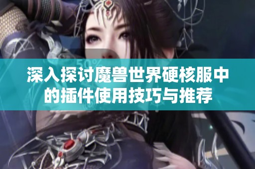 深入探討魔獸世界硬核服中的插件使用技巧與推薦