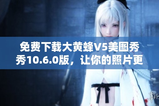 免費(fèi)下載大黃蜂V5美圖秀秀10.6.0版，讓你的照片更美麗