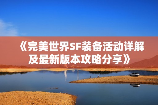 《完美世界SF裝備活動(dòng)詳解及最新版本攻略分享》