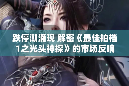 跌停潮涌現(xiàn) 解密《最佳拍檔1之光頭神探》的市場反響與社會影響
