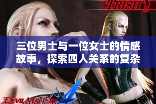 三位男士與一位女士的情感故事，探索四人關(guān)系的復(fù)雜性與魅力