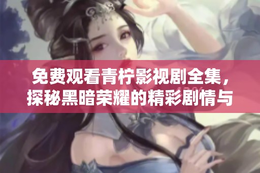 免費(fèi)觀看青檸影視劇全集，探秘黑暗榮耀的精彩劇情與角色