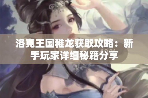 洛克王國(guó)稚龍獲取攻略：新手玩家詳細(xì)秘籍分享