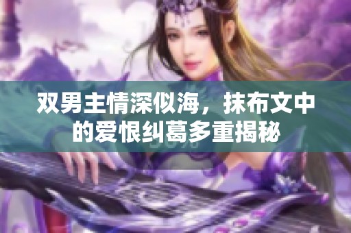 雙男主情深似海，抹布文中的愛恨糾葛多重揭秘