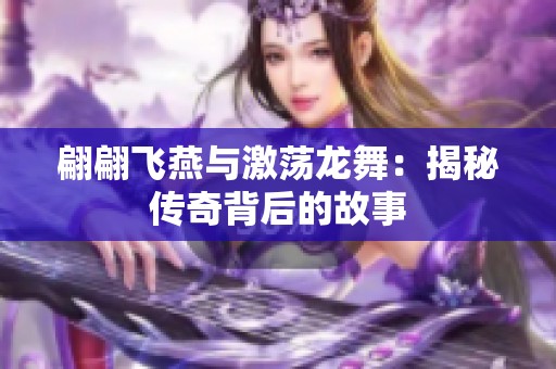 翩翩飛燕與激蕩龍舞：揭秘傳奇背后的故事