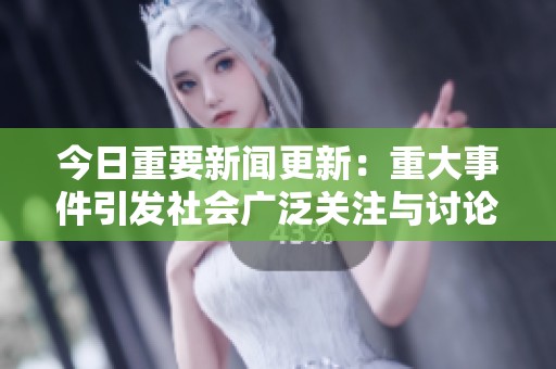 今日重要新聞更新：重大事件引發(fā)社會(huì)廣泛關(guān)注與討論