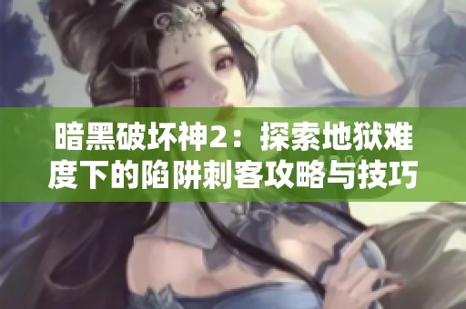 暗黑破壞神2：探索地獄難度下的陷阱刺客攻略與技巧分享