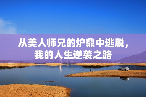 從美人師兄的爐鼎中逃脫，我的人生逆襲之路