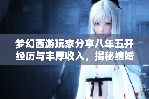 夢幻西游玩家分享八年五開經(jīng)歷與豐厚收入，揭秘結(jié)婚19年的幸福生活