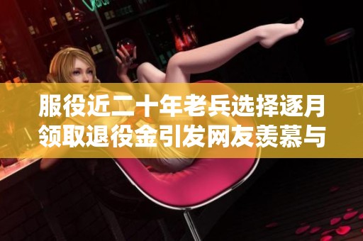 服役近二十年老兵選擇逐月領(lǐng)取退役金引發(fā)網(wǎng)友羨慕與點(diǎn)贊