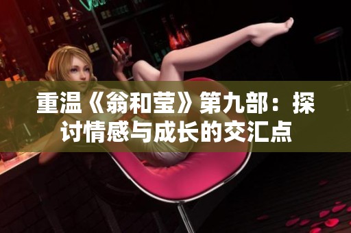 重溫《翁和瑩》第九部：探討情感與成長的交匯點(diǎn)