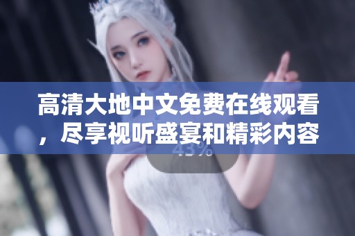 高清大地中文免費在線觀看，盡享視聽盛宴和精彩內(nèi)容