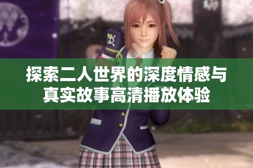 探索二人世界的深度情感與真實故事高清播放體驗