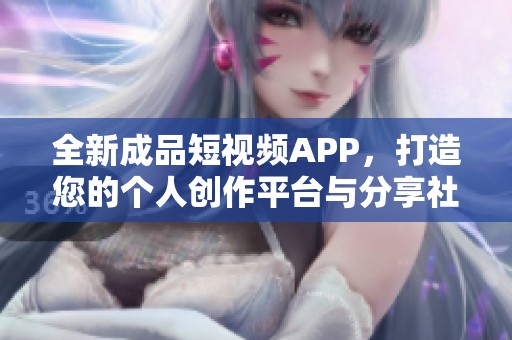 全新成品短視頻APP，打造您的個(gè)人創(chuàng)作平臺(tái)與分享社區(qū)