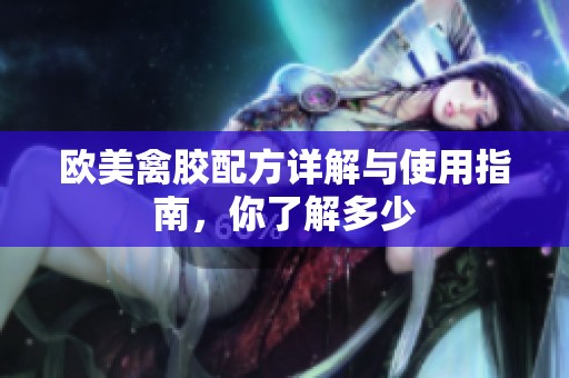 歐美禽膠配方詳解與使用指南，你了解多少