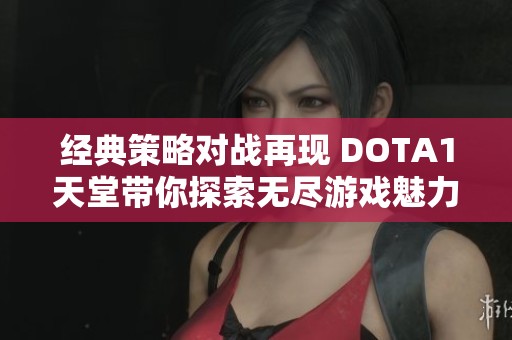 經(jīng)典策略對戰(zhàn)再現(xiàn) DOTA1天堂帶你探索無盡游戲魅力