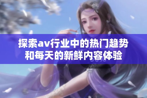 探索av行業(yè)中的熱門趨勢和每天的新鮮內(nèi)容體驗