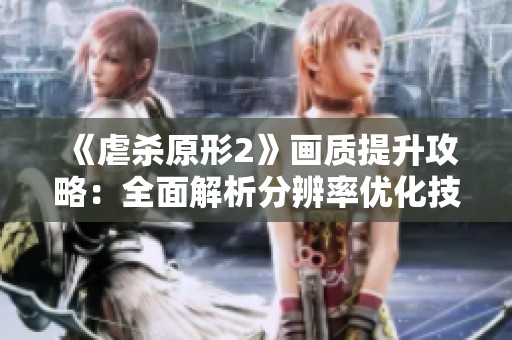 《虐殺原形2》畫質(zhì)提升攻略：全面解析分辨率優(yōu)化技巧