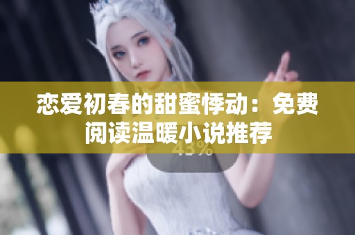 戀愛初春的甜蜜悸動(dòng)：免費(fèi)閱讀溫暖小說推薦