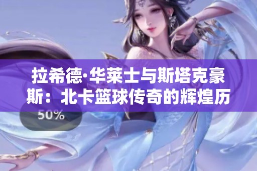 拉希德·華萊士與斯塔克豪斯：北卡籃球傳奇的輝煌歷程與啟示