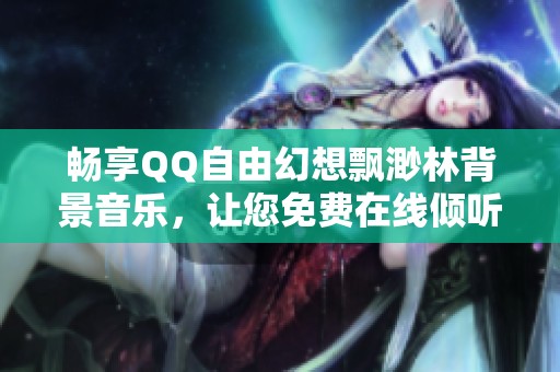 暢享QQ自由幻想飄渺林背景音樂，讓您免費在線傾聽美妙旋律