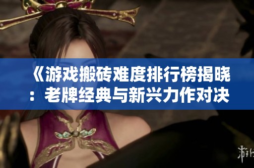 《游戲搬磚難度排行榜揭曉：老牌經(jīng)典與新興力作對(duì)決》