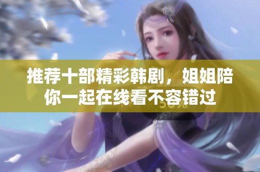 推薦十部精彩韓劇，姐姐陪你一起在線看不容錯(cuò)過