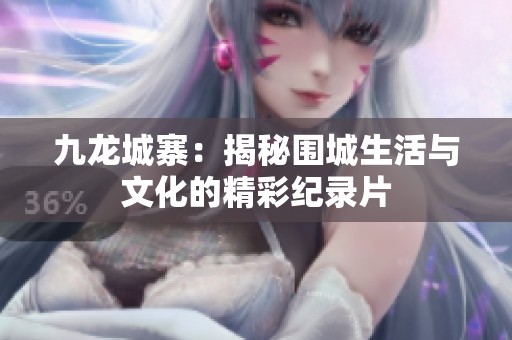 九龍城寨：揭秘圍城生活與文化的精彩紀錄片