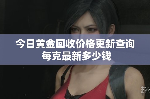 今日黃金回收價格更新查詢 每克最新多少錢