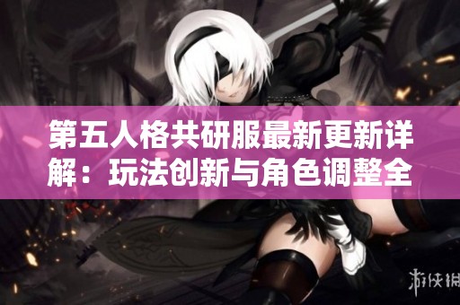 第五人格共研服最新更新詳解：玩法創(chuàng)新與角色調整全面解析