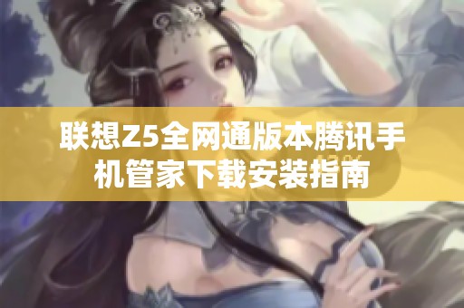 聯(lián)想Z5全網(wǎng)通版本騰訊手機管家下載安裝指南
