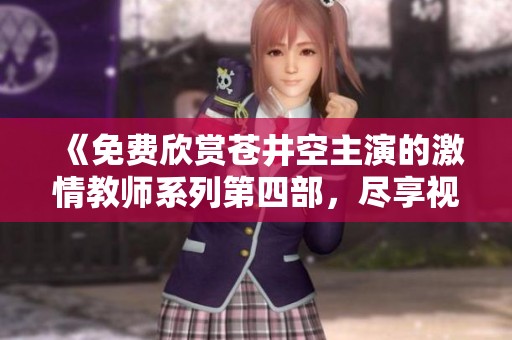 《免費欣賞蒼井空主演的激情教師系列第四部，盡享視覺盛宴》
