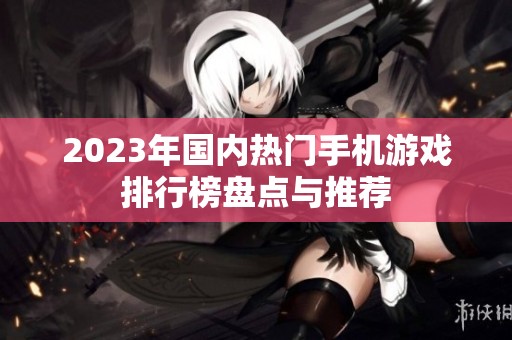 2023年國內(nèi)熱門手機(jī)游戲排行榜盤點與推薦