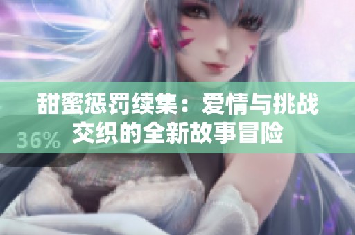 甜蜜懲罰續(xù)集：愛情與挑戰(zhàn)交織的全新故事冒險